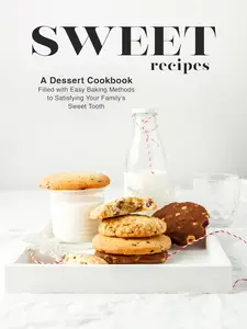 Sweet Recipes: A Dessert Cookbook Filled with Easy Baking Methods to Satisfying Your Family's Sweet Tooth