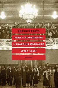 Pane e rivoluzione l'anarchia migrante (1870-1950) - Antonio Senta