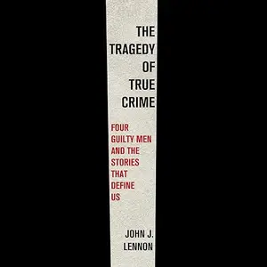 The Tragedy of True Crime: Four Guilty Men and the Stories That Define Us [Audiobook]