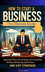 How to Start a Business: The Ultimate Guide to Business Plans, Accounting, LLC Formation, Marketing, and more