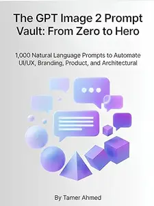 The GPT Image 2 Prompt Vault: From Zero to Hero: 1,000 Natural Language Prompts to Automate UI/UX, Branding, Product