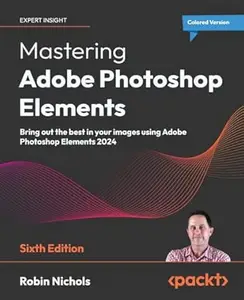 Mastering Adobe Photoshop Elements: Bring out the best in your images using Adobe Photoshop Elements 2024