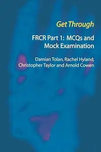 Get Through FRCR Part 1: MCQs and Mock Examination: FRCR Part I : MCQs and Mock Examination