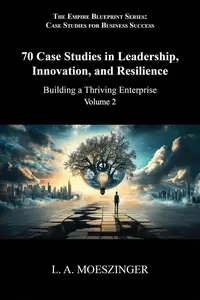 70 Case Studies in Leadership, Innovation, and Resilience: Building a Thriving Enterprise