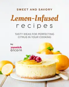 Sweet and Savory Lemon-Infused Recipes: Tasty Ideas for Perfecting Citrus in Your Cooking