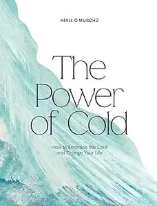 The Power of Cold: How to Embrace the Cold and Change Your Life