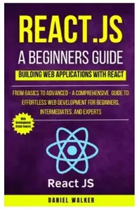 React.js for A Beginners Guide : From Basics to Advanced - A Comprehensive Guide to Effortless Web Development