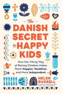 The Danish Secret to Happy Kids: How the Viking Way of Raising Children Makes Them Happier, Healthier, and More Independent