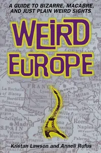 Weird Europe: A Guide to Bizarre, Macabre, and Just Plain Weird Sights