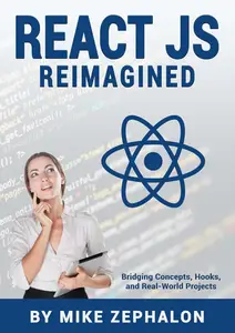 React JS Reimagined: Bridging Concepts, Hooks, and Real-World Projects