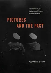 Pictures and the Past: Media, Memory, and the Specter of Fascism in Postmodern Art