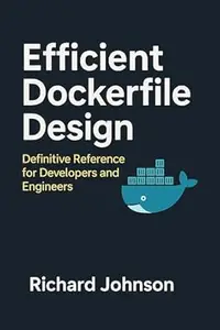 Efficient Dockerfile Design: Definitive Reference for Developers and Engineers