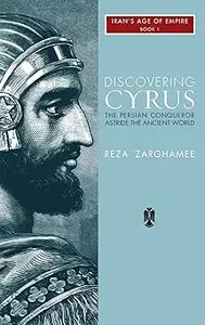 Discovering Cyrus: The Persian Conqueror Astride the Ancient World