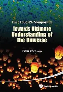 Towards Ultimate Understanding of the Universe: First LeCosPA Symposium, Taipei, Taiwan, ROC, 6 - 9 February 2012