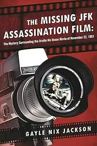 The Missing JFK Assassination Film: The Mystery Surrounding the Orville Nix Home Movie of November 22, 1963