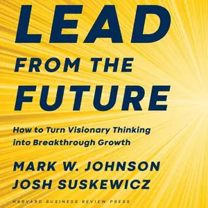 Lead from the Future: How to Turn Visionary Thinking into Breakthrough Growth