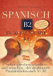 Spanisch B2 in 30 Tagen mit KI: Sicher sprechen, schreiben und verstehen, der strukturierte Praxisleitfaden nach A1–B1