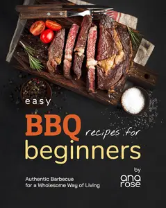 Easy BBQ Recipes for Beginners: Authentic Barbecue for a Wholesome Way of Living