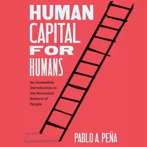 Human Capital for Humans: An Accessible Introduction to the Economic Science of People [Audiobook]