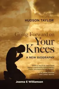 Going Forward on Your Knees : Leadership Lessons from the Life of Hudson Taylor