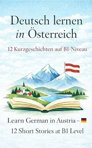Deutsch lernen in Österreich: 12 Kurzgeschichten auf B1-Niveau mit Grammatik, Wortschatz und Übungen