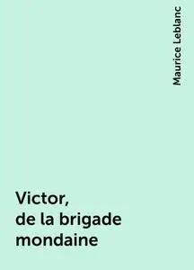 «Victor, de la brigade mondaine» by Maurice Leblanc