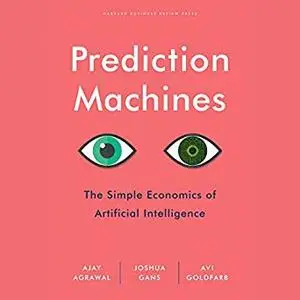 Prediction Machines: The Simple Economics of Artificial Intelligence [Audiobook]