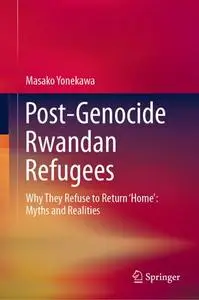 Post-Genocide Rwandan Refugees: Why They Refuse to Return ‘Home’: Myths and Realities