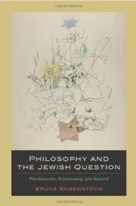 Philosophy and the Jewish Question: Mendelssohn, Rosenzweig, and Beyond