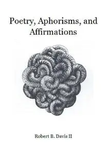 «Poetry, Aphorisms, and Affirmations» by Robert B Davis II
