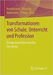 Transformationen von Schule, Unterricht und Profession: Erträge praxistheoretischer Forschung