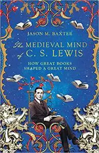 The Medieval Mind of C. S. Lewis: How Great Books Shaped a Great Mind