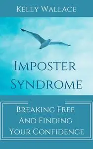 «Imposter Syndrome – Breaking Free and Finding Your Confidence» by Wallace Kelly