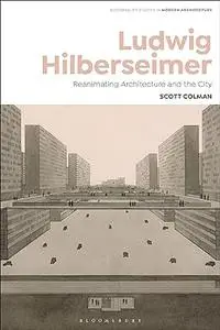 Ludwig Hilberseimer: Reanimating Architecture and the City