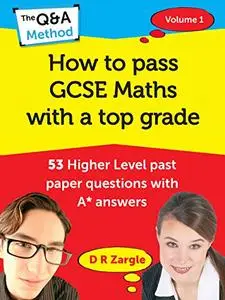 How to Pass GCSE Maths with a Top Grade: 53 Higher Level past paper questions with A* answers