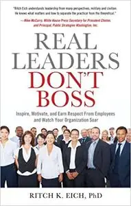 Real Leaders Don’t Boss: Inspire, Motivate, and Earn Respect from Employees and Watch Your Organization Soar