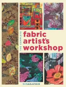 The Complete Fabric Artist's Workshop: Exploring Techniques and Materials for Creating Fashion and Decor Items