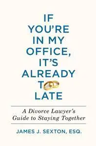 If You're in My Office, It's Already Too Late: A Divorce Lawyer's Guide to Staying Together