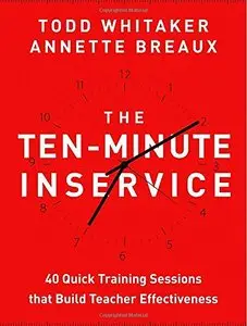 The Ten-Minute Inservice: 40 Quick Training Sessions that Build Teacher Effectiveness