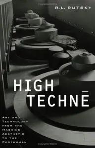 High Techne: Art and Technology from the Machine Aesthetic to the Posthuman