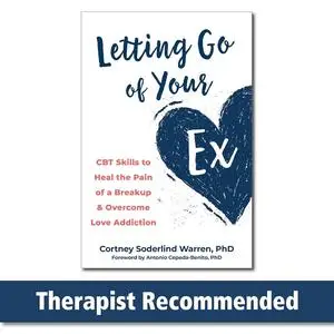 Letting Go of Your Ex: CBT Skills to Heal the Pain of a Breakup and Overcome Love Addiction