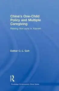 China's One-Child Policy and Multiple Caregiving: Raising Little Suns in Xiamen (Routledge Contemporary China Series)