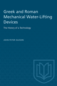 Greek and Roman Mechanical Water-Lifting Devices : The History of a Technology, Reprint Edition