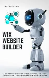 WIX Website Builder: A Comprehensive Guide To Building And Managing Your Website And Optimize Built-In WIX’s SEO Tools