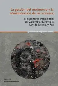 «La gestión del testimonio y la administración de las victimas» by Juan Pablo Aranguren Romero