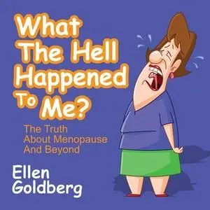 «What the Hell Happened to Me?: The Truth About Menopause and Beyond» by Ellen Goldberg