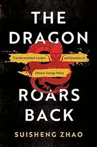 The Dragon Roars Back: Transformational Leaders and Dynamics of Chinese Foreign Policy