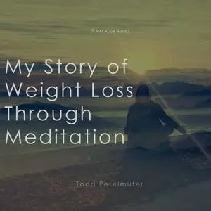«My Story of Weightloss through Meditation» by Todd Perelmuter