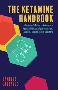 The Ketamine Handbook: A Beginner's Guide to Ketamine-Assisted Therapy for Depression, Anxiety