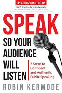 Speak So Your Audience Will Listen: 7 Steps to Confident and Authentic Public Speaking